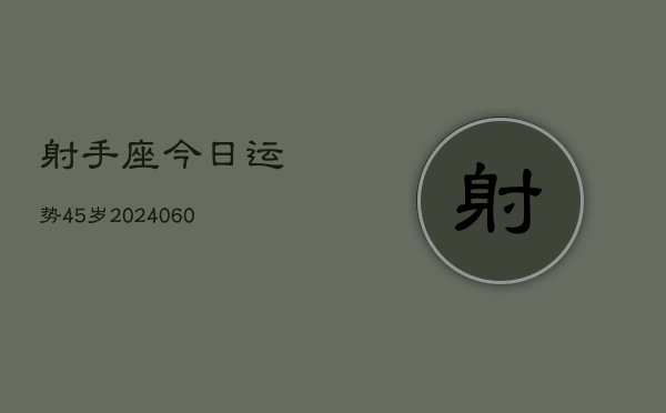 1、射手座今日运势45岁(20240628)