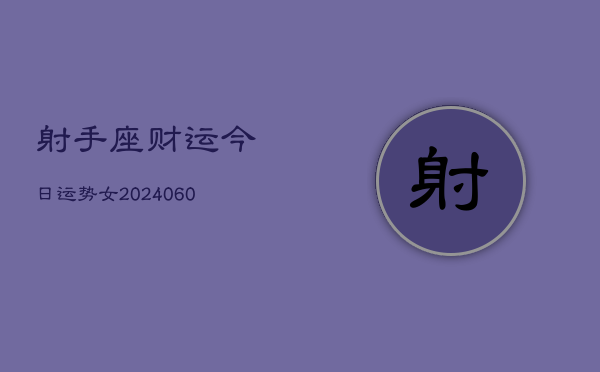 1、射手座财运今日运势女(20240628)