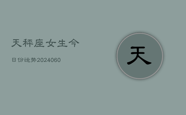 1、天秤座女生今日份运势(20240629)