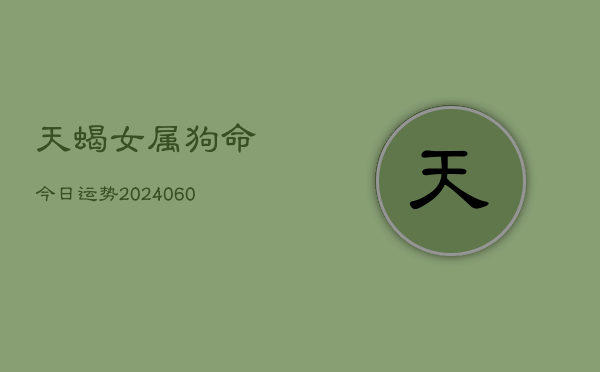 1、天蝎女属狗命今日运势(20240629)