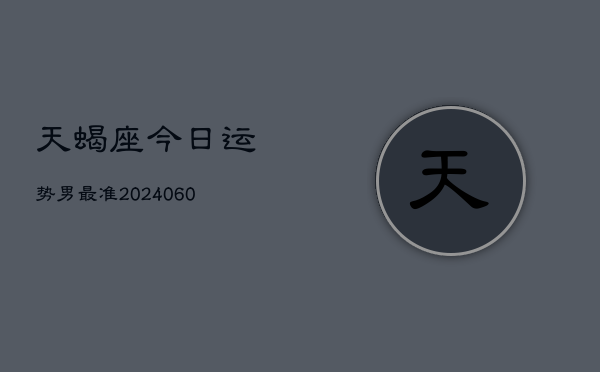 1、天蝎座今日运势男最准(20240629)