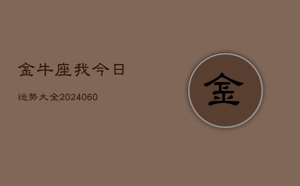1、金牛座我今日运势大全(20240629)