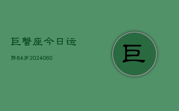 1、巨蟹座今日运势84岁(20240630)