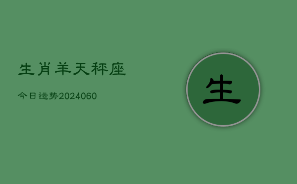 1、生肖羊天秤座今日运势(20240630)