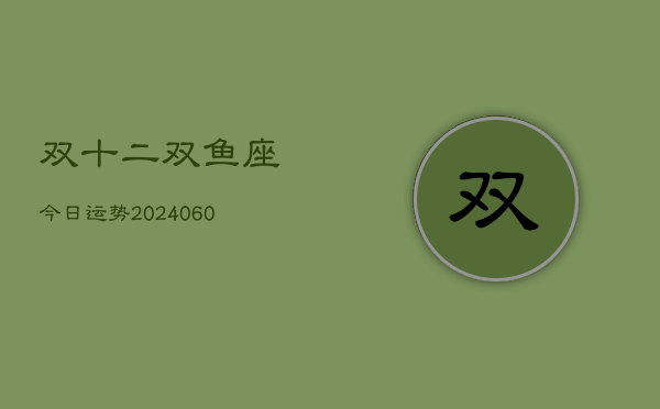 1、双十二双鱼座今日运势(20240630)