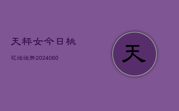 1、天秤女今日桃花运运势(20240630)