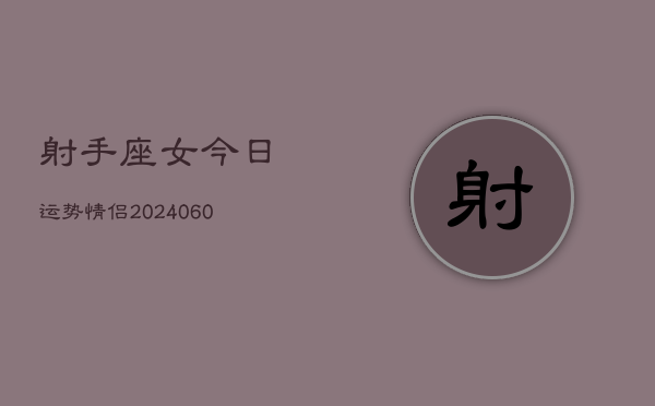 1、射手座女今日运势情侣(20240630)
