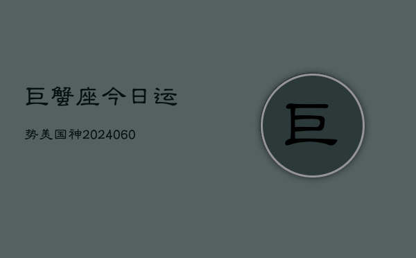 1、巨蟹座今日运势美国神(20240630)