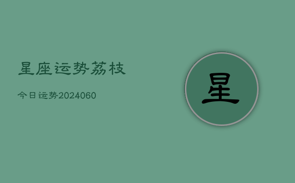 1、星座运势荔枝今日运势(20240701)