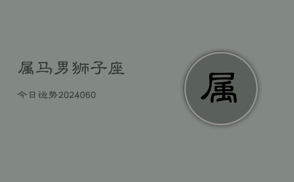 1、属马男狮子座今日运势(20240701)