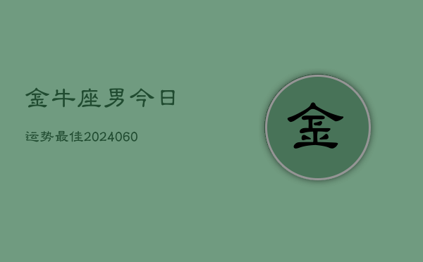 1、金牛座男今日运势最佳(20240701)