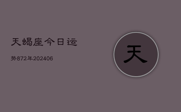 1、天蝎座今日运势872年(20240704)