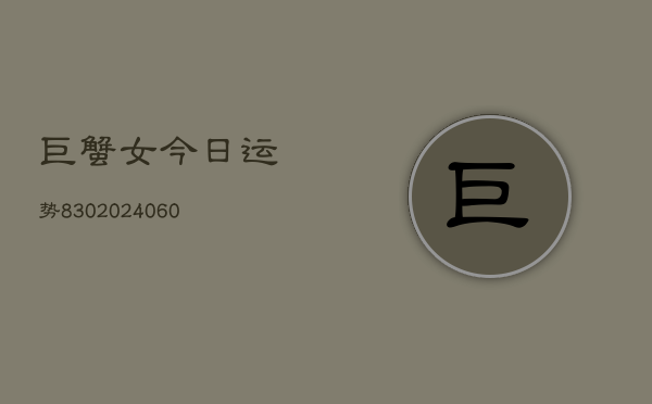 1、巨蟹女今日运势830(20240704)