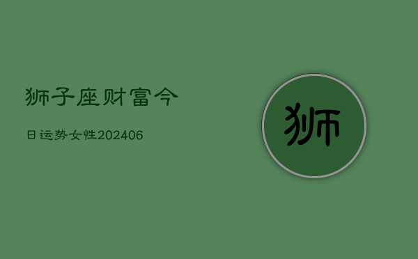 1、狮子座财富今日运势女性(20240704)