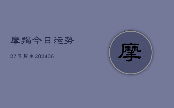 1、摩羯今日运势27号男生(20240705)