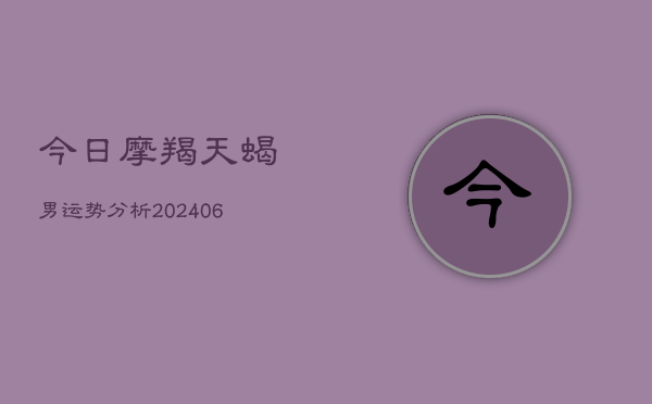 1、今日摩羯天蝎男运势分析(20240705)