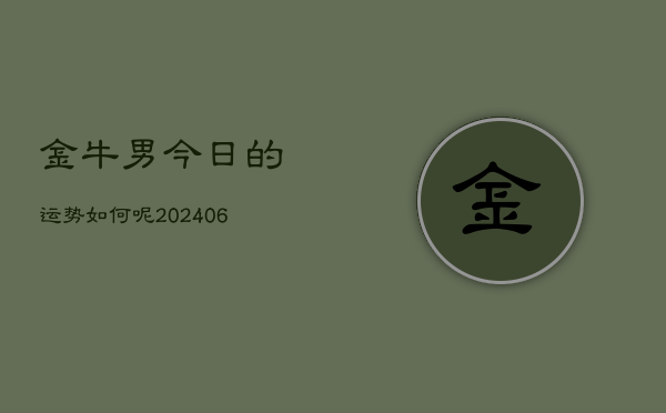 1、金牛男今日的运势如何呢(20240707)