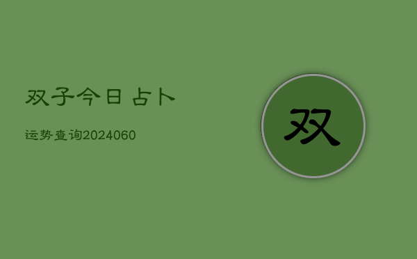 1、双子今日占卜运势查询(20240707)
