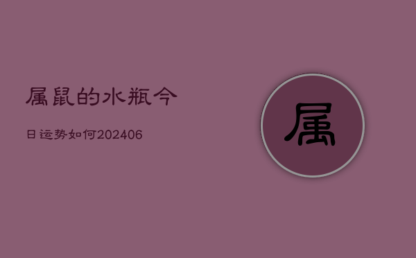 1、属鼠的水瓶今日运势如何(20240707)