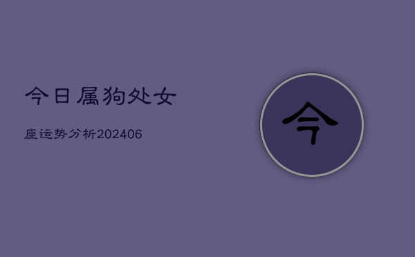 1、今日属狗处女座运势分析(20240707)