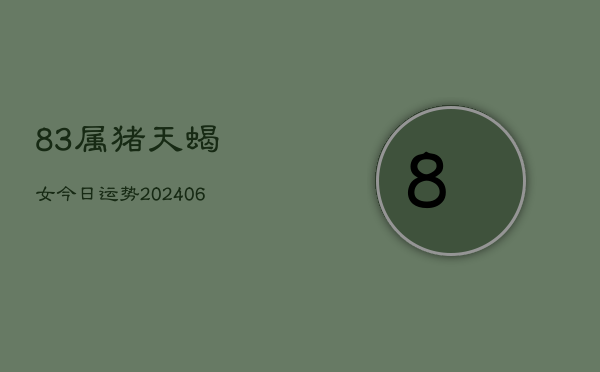 1、83属猪天蝎女今日运势(20240707)
