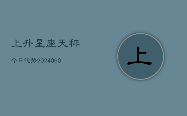 1、上升星座天秤今日运势(20240707)