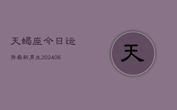 1、天蝎座今日运势最新男生(20240709)