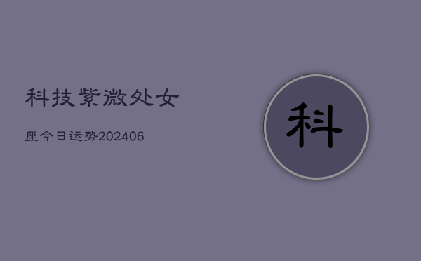 1、科技紫微处女座今日运势(20240709)