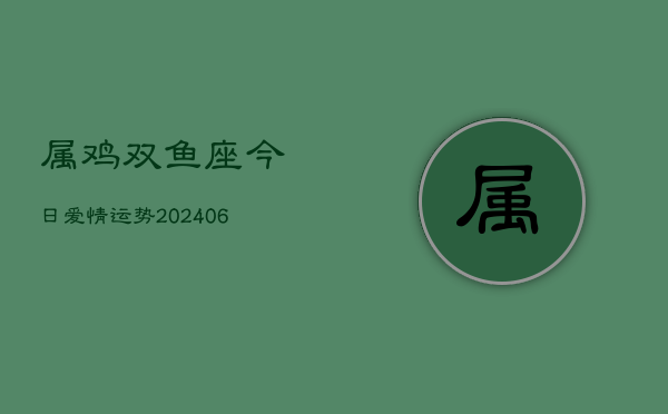 1、属鸡双鱼座今日爱情运势(20240709)