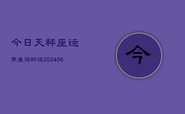 1、今日天秤座运势查询财运(20240711)