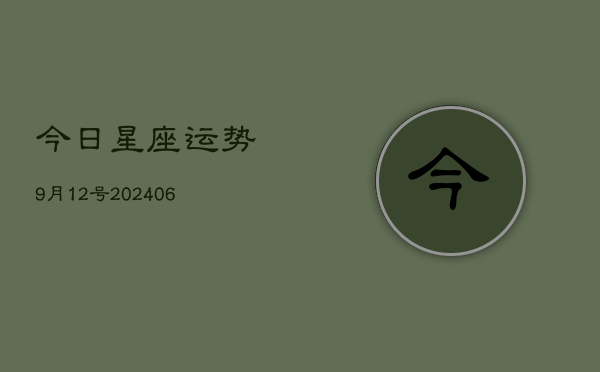 1、今日星座运势9月12号(20240712)