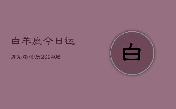 1、白羊座今日运势紫微黄历(20240712)