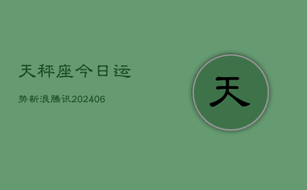 1、天秤座今日运势新浪腾讯(20240712)