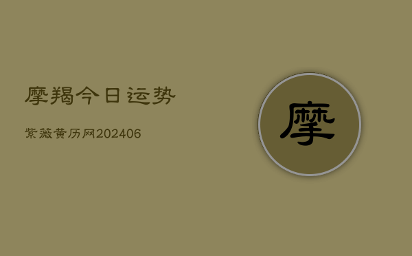 1、摩羯今日运势紫薇黄历网(20240715)