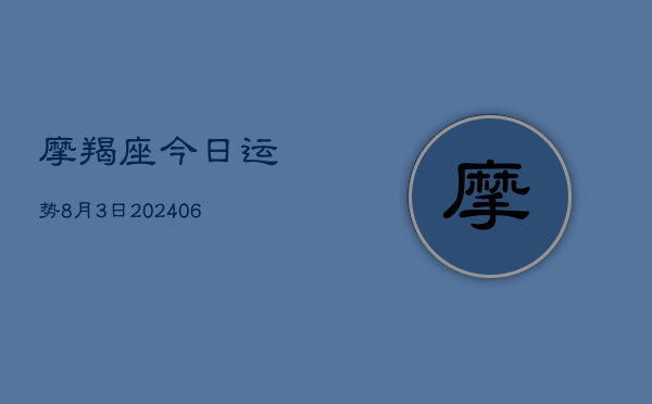 1、摩羯座今日运势8月3日(20240715)
