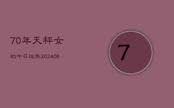 1、70年天秤女的今日运势(7月25日)