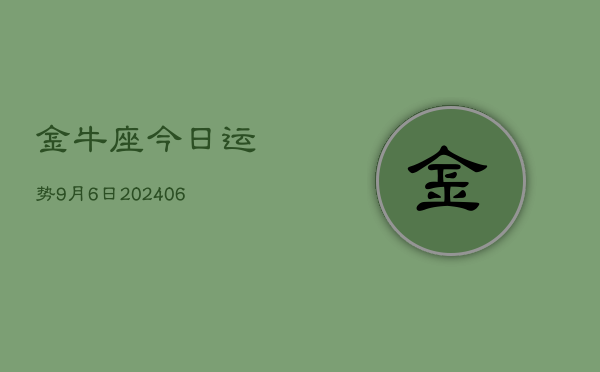 1、金牛座今日运势9月6日(7月29日)