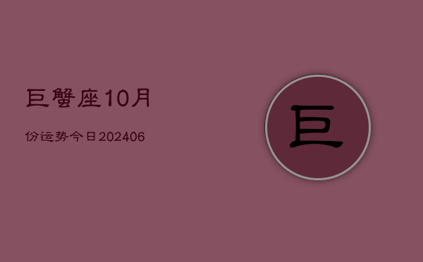 1、巨蟹座10月份运势今日(7月29日)