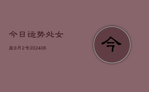 1、今日运势处女座9月2号(8月03日)