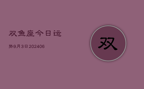 1、双鱼座今日运势9月3日(8月03日)
