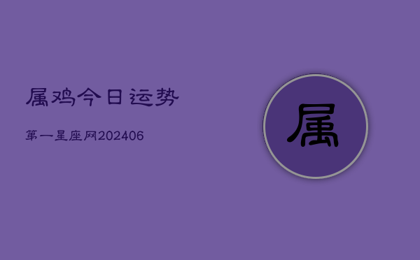 1、属鸡今日运势第一星座网(8月03日)