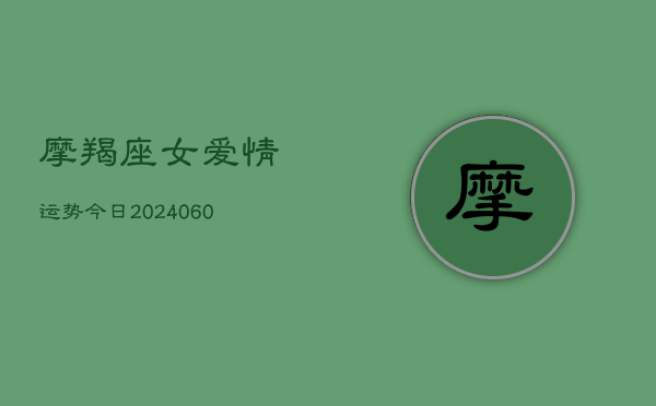 1、摩羯座女爱情运势今日(8月04日)