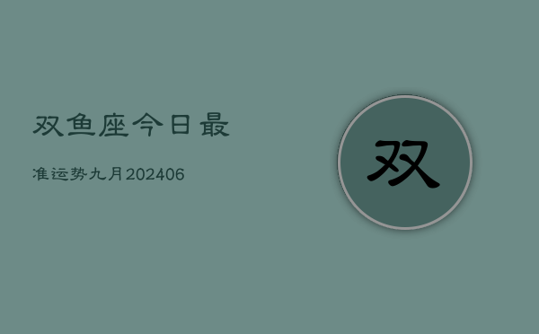 1、双鱼座今日最准运势九月(8月04日)