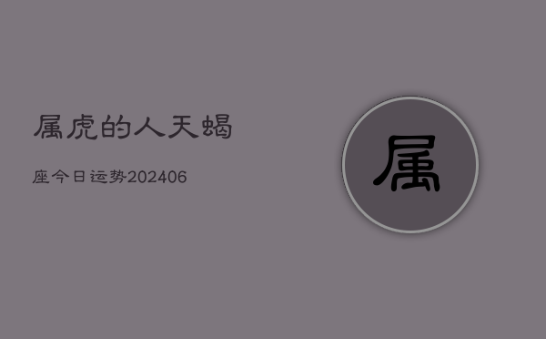 1、属虎的人天蝎座今日运势(8月09日)