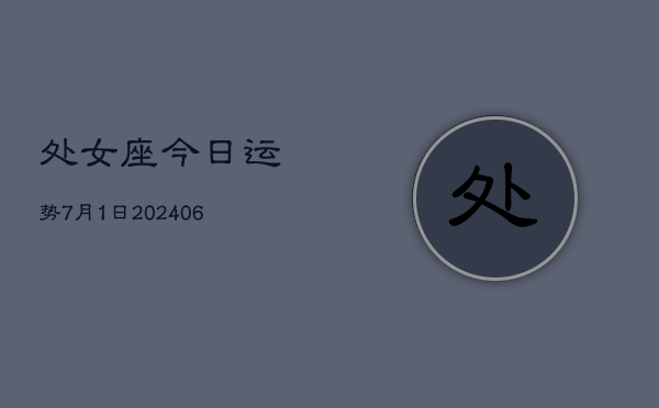 1、处女座今日运势7月1日(8月10日)