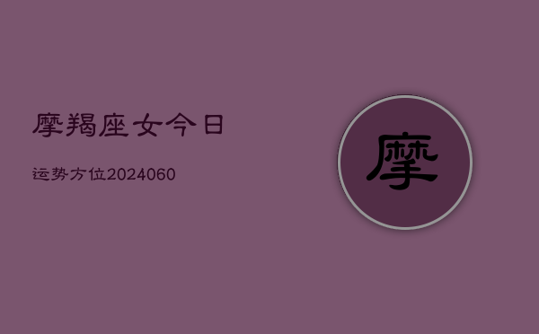 1、摩羯座女今日运势方位(8月11日)