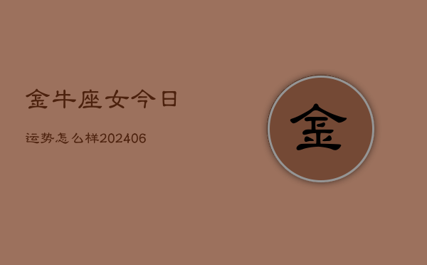 1、金牛座女今日运势怎么样(8月12日)