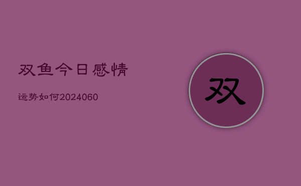 1、双鱼今日感情运势如何(8月14日)