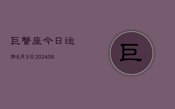 1、巨蟹座今日运势8月3日(8月15日)