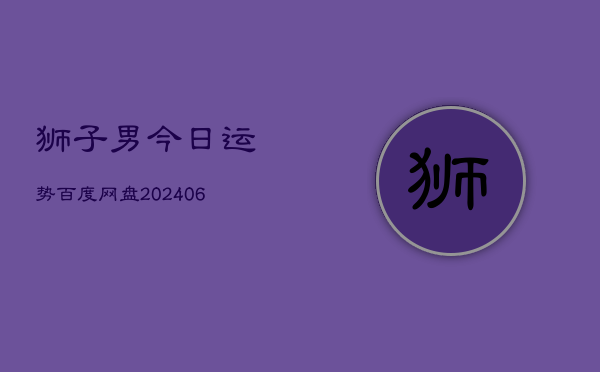 1、狮子男今日运势百度网盘(8月18日)